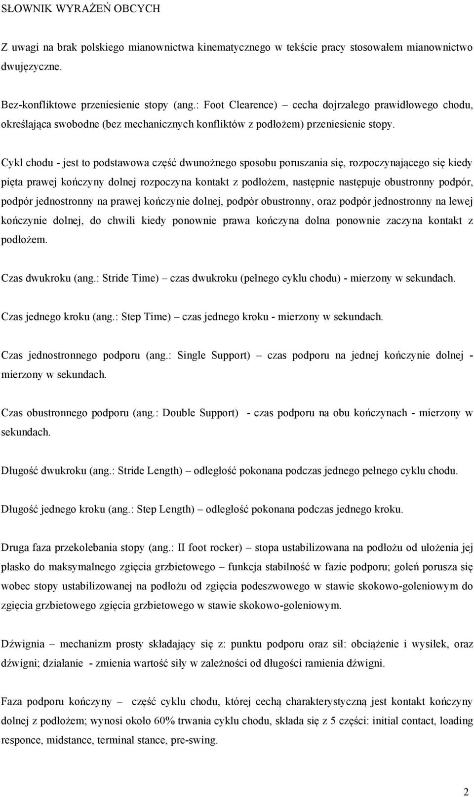 Cykl chodu - jest to podstawowa część dwunożnego sposobu poruszania się, rozpoczynającego się kiedy pięta prawej kończyny dolnej rozpoczyna kontakt z podłożem, następnie następuje obustronny podpór,