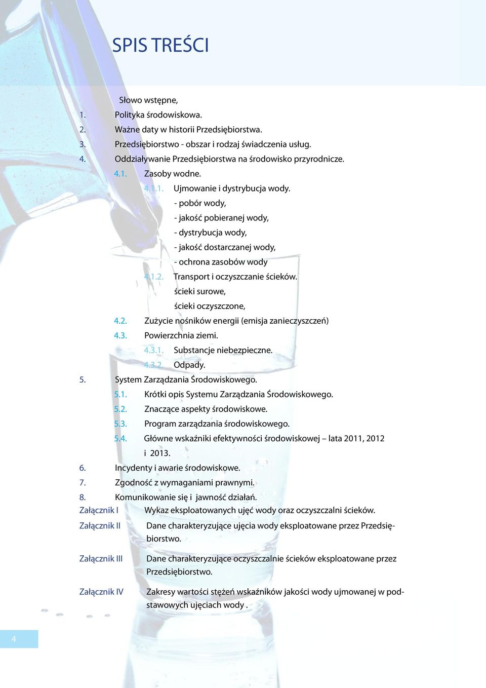 - pobór wody, - jakość pobieranej wody, - dystrybucja wody, - jakość dostarczanej wody, - ochrona zasobów wody 4.1.2. Transport i oczyszczanie ścieków. ścieki surowe, ścieki oczyszczone, 4.2. Zużycie nośników energii (emisja zanieczyszczeń) 4.