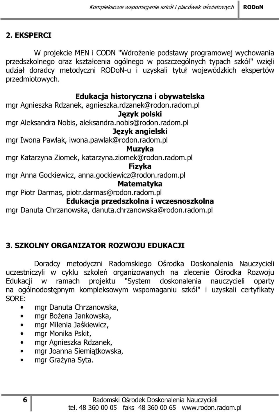 nobis@rodon.radom.pl Język angielski mgr Iwona Pawlak, iwona.pawlak@rodon.radom.pl Muzyka mgr Katarzyna Ziomek, katarzyna.ziomek@rodon.radom.pl Fizyka mgr Anna Gockiewicz, anna.gockiewicz@rodon.radom.pl Matematyka mgr Piotr Darmas, piotr.