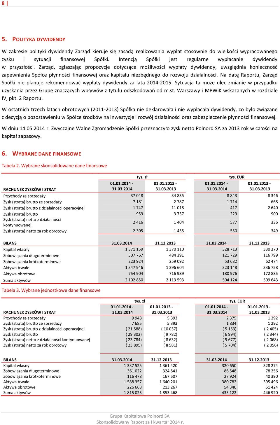 Zarząd, zgłaszając propozycje dotyczące możliwości wypłaty dywidendy, uwzględnia konieczność zapewnienia Spółce płynności finansowej oraz kapitału niezbędnego do rozwoju działalności.