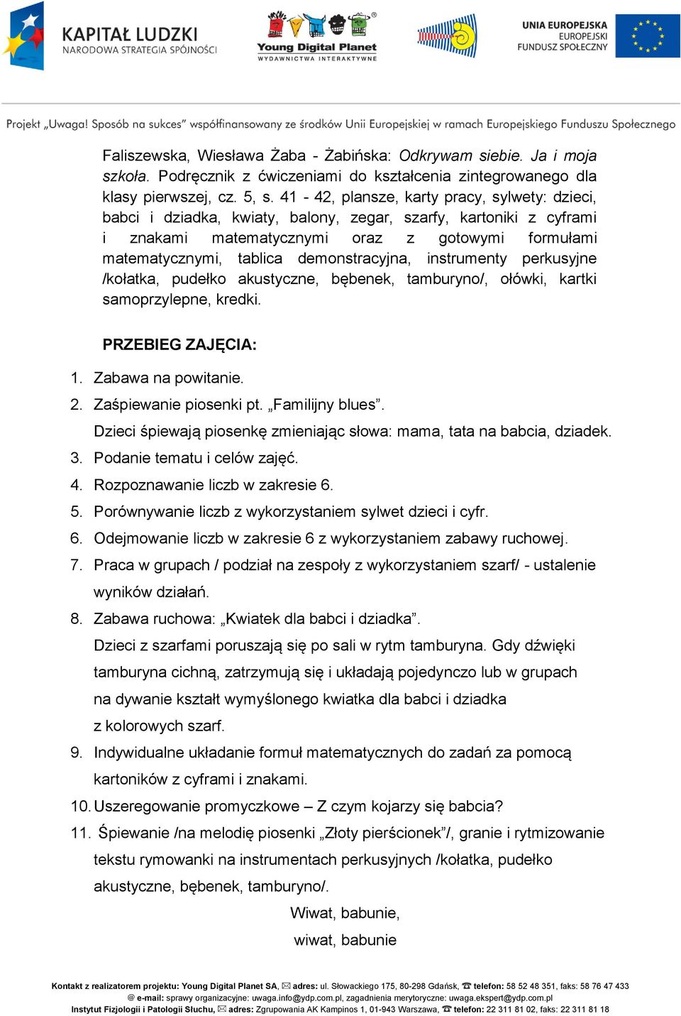 demonstracyjna, instrumenty perkusyjne /kołatka, pudełko akustyczne, bębenek, tamburyno/, ołówki, kartki samoprzylepne, kredki. PRZEBIEG ZAJĘCIA: 1. Zabawa na powitanie. 2. Zaśpiewanie piosenki pt.