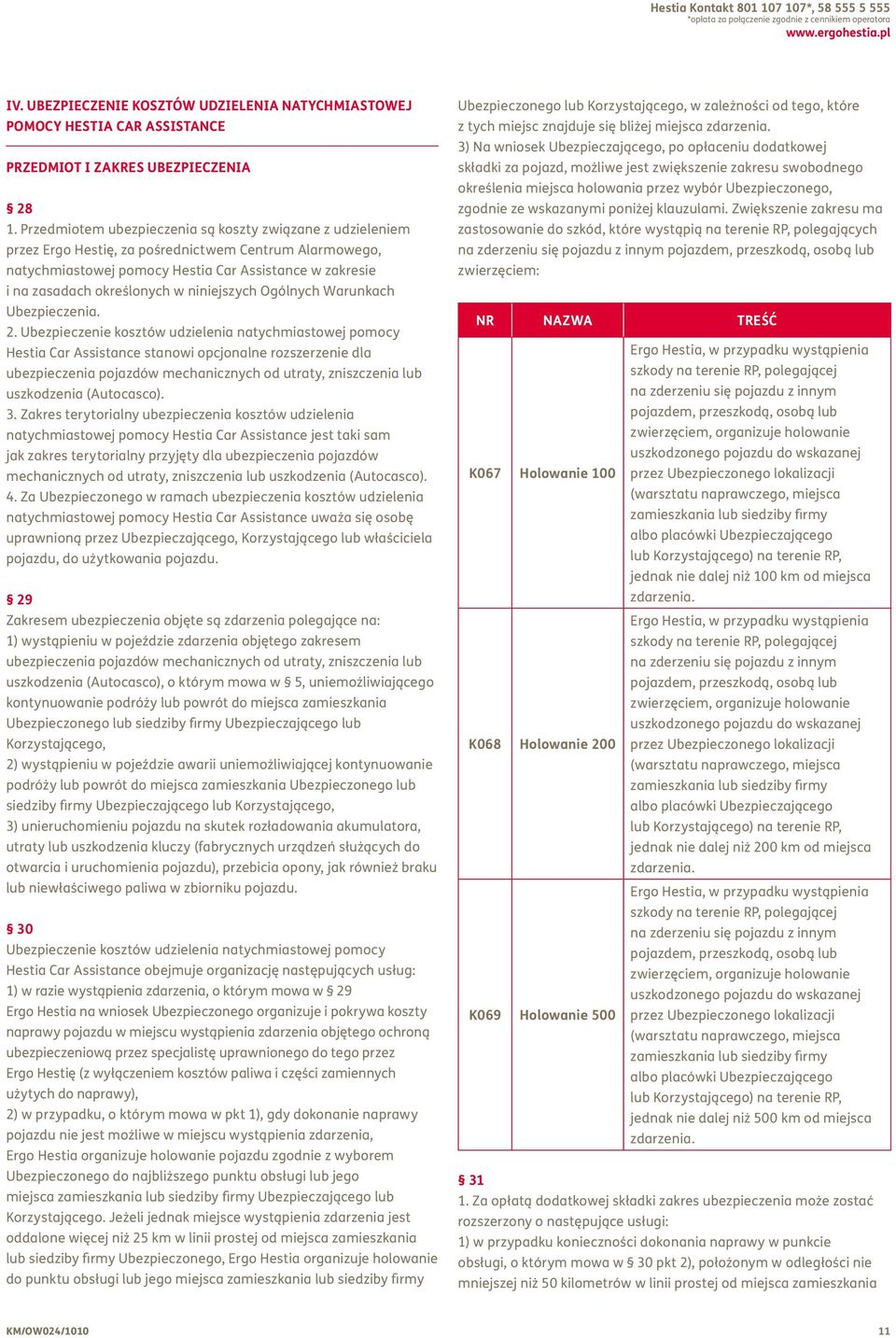 Przedmiotem ubezpieczenia są koszty związane z udzieleniem przez Ergo Hestię, za pośrednictwem Centrum Alarmowego, natychmiastowej pomocy Hestia Car Assistance w zakresie i na zasadach określonych w