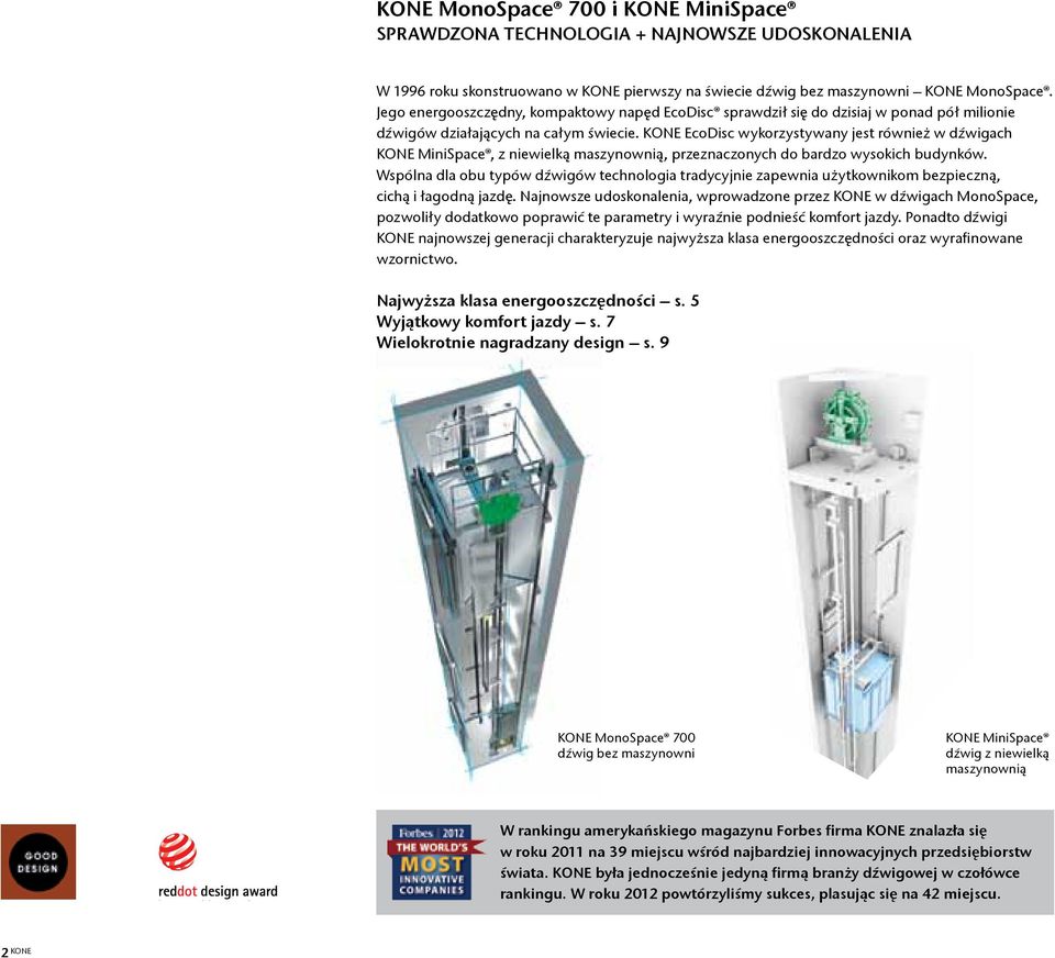 KONE EcoDisc wykorzystywany jest również w dźwigach KONE MiniSpace, z niewielką maszynownią, przeznaczonych do bardzo wysokich budynków.