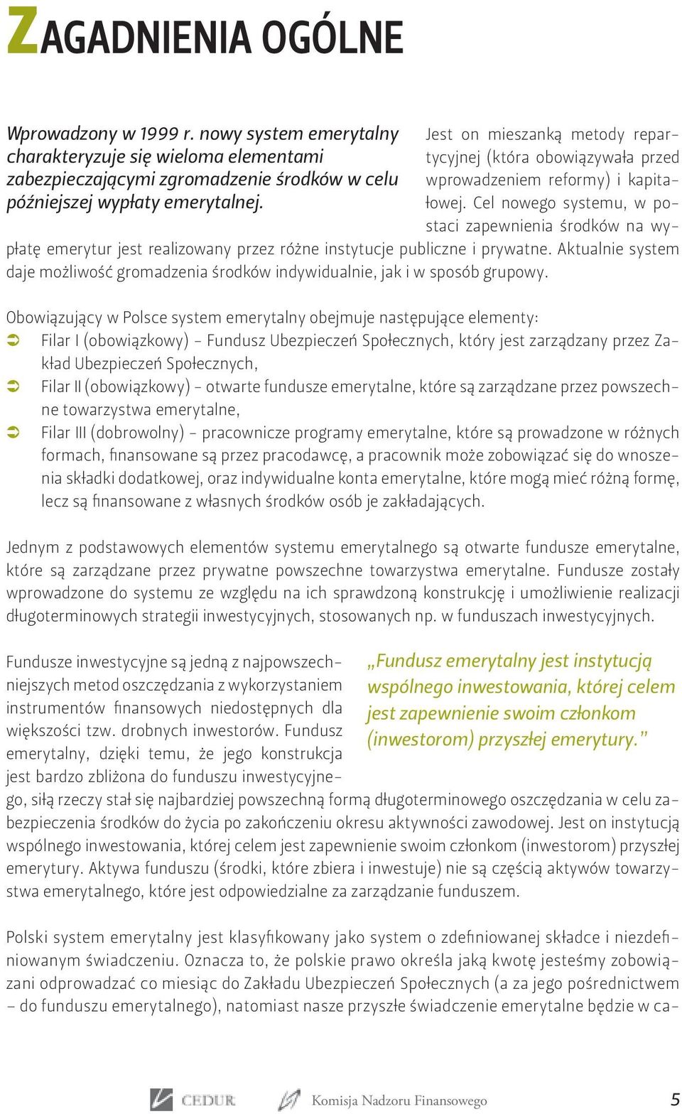 Cel nowego systemu, w postaci zapewnienia środków na wypłatę emerytur jest realizowany przez różne instytucje publiczne i prywatne.