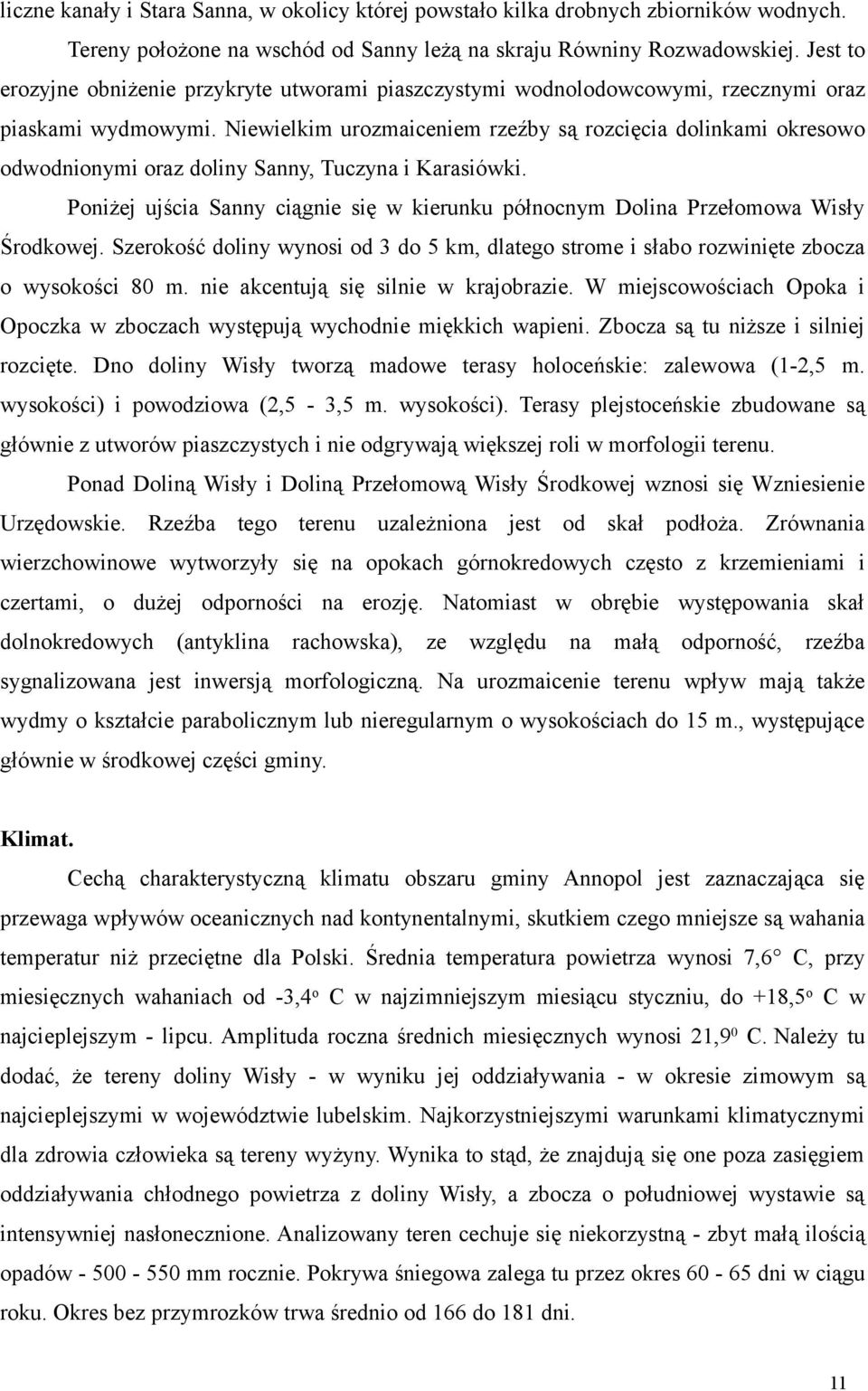 Niewielkim urozmaiceniem rzeźby są rozcięcia dolinkami okresowo odwodnionymi oraz doliny Sanny, Tuczyna i Karasiówki.