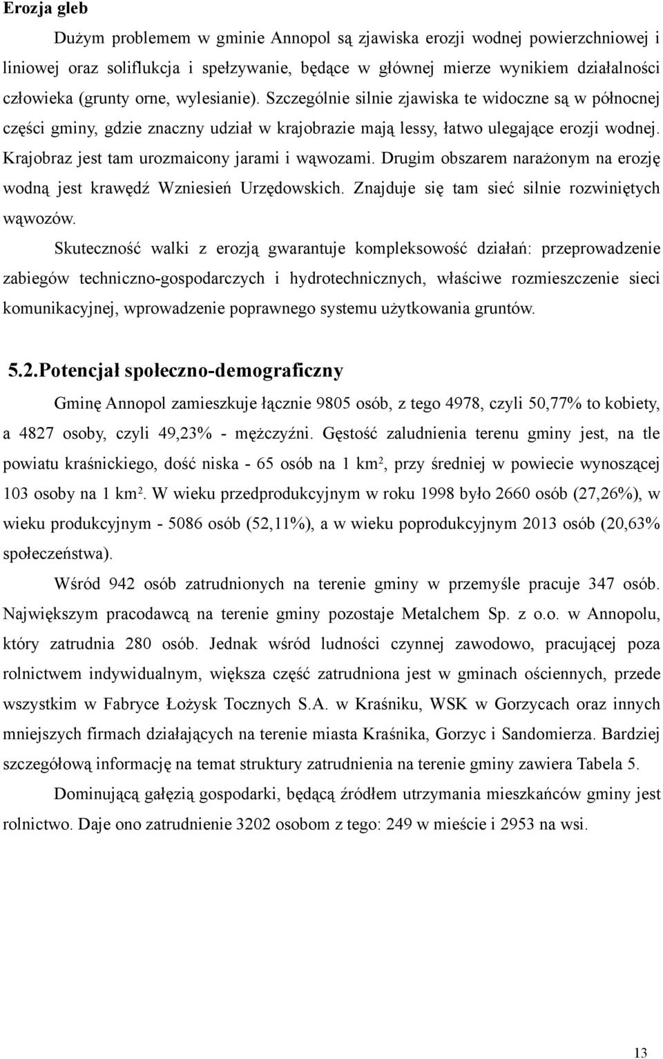 Krajobraz jest tam urozmaicony jarami i wąwozami. Drugim obszarem narażonym na erozję wodną jest krawędź Wzniesień Urzędowskich. Znajduje się tam sieć silnie rozwiniętych wąwozów.