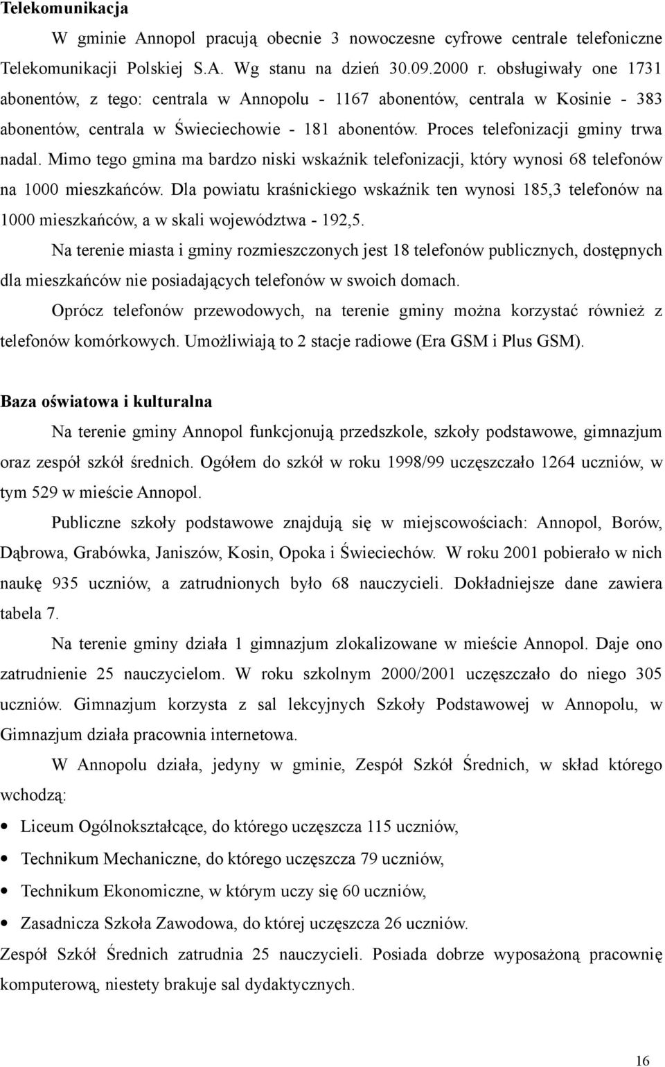 Mimo tego gmina ma bardzo niski wskaźnik telefonizacji, który wynosi 68 telefonów na 1000 mieszkańców.