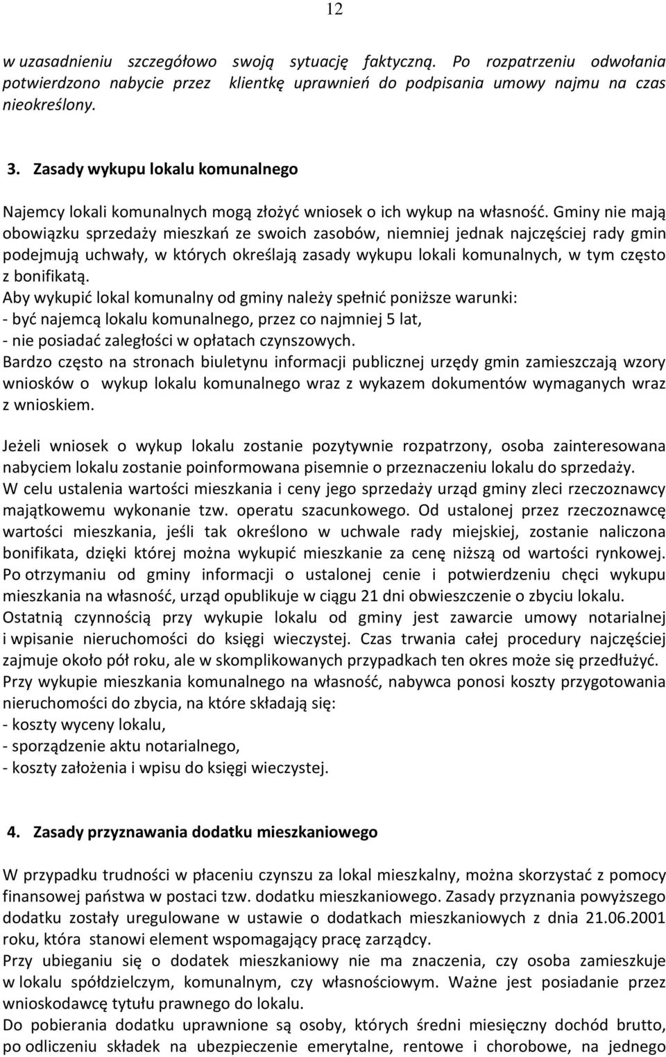 Gminy nie mają obowiązku sprzedaży mieszkań ze swoich zasobów, niemniej jednak najczęściej rady gmin podejmują uchwały, w których określają zasady wykupu lokali komunalnych, w tym często z bonifikatą.