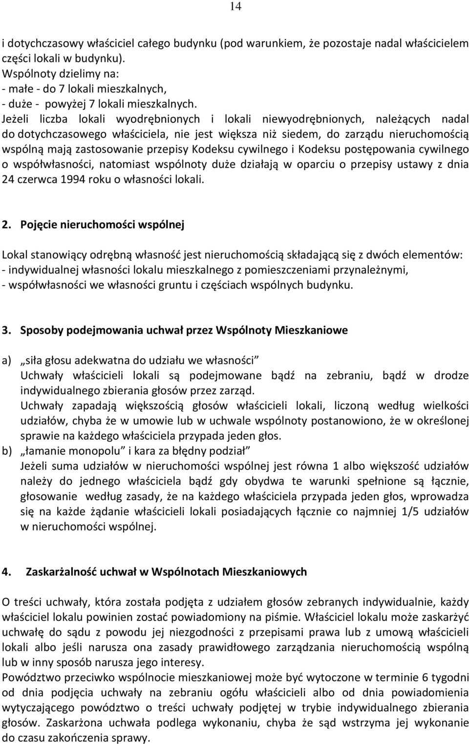 Jeżeli liczba lokali wyodrębnionych i lokali niewyodrębnionych, należących nadal do dotychczasowego właściciela, nie jest większa niż siedem, do zarządu nieruchomością wspólną mają zastosowanie