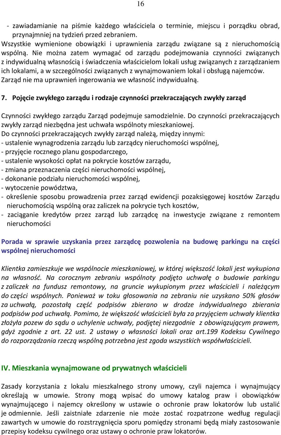 Nie można zatem wymagać od zarządu podejmowania czynności związanych z indywidualną własnością i świadczenia właścicielom lokali usług związanych z zarządzaniem ich lokalami, a w szczególności