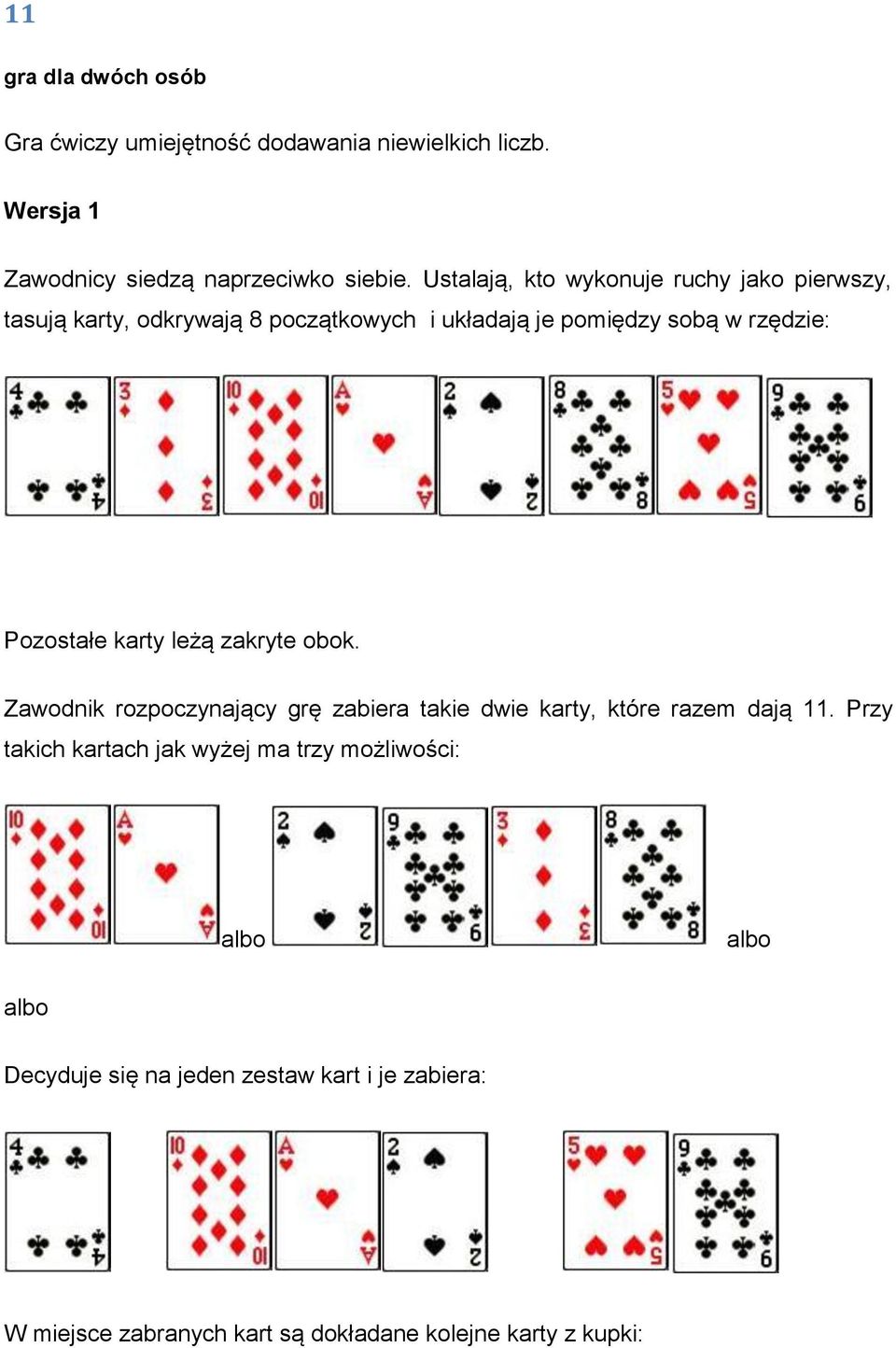 karty leżą zakryte obok. Zawodnik rozpoczynający grę zabiera takie dwie karty, które razem dają 11.