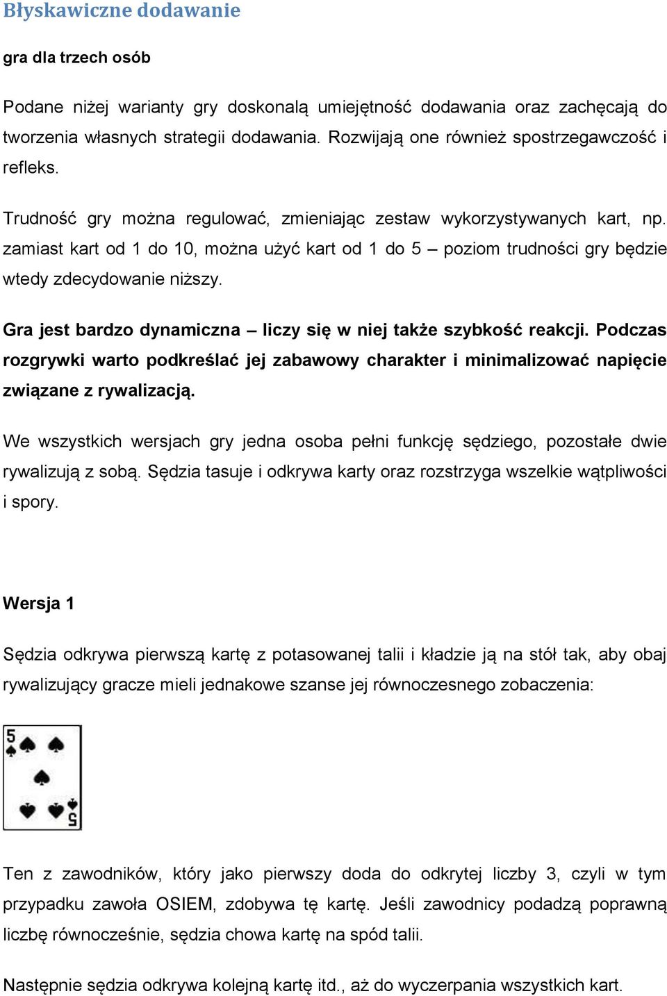 zamiast kart od 1 do 10, można użyć kart od 1 do 5 poziom trudności gry będzie wtedy zdecydowanie niższy. Gra jest bardzo dynamiczna liczy się w niej także szybkość reakcji.