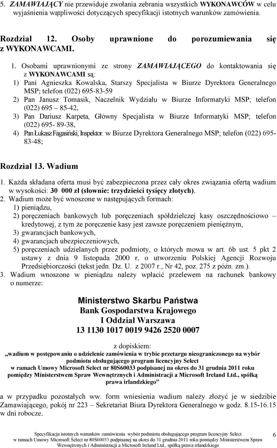 Osobami uprawnionymi ze strony ZAMAWIAJĄCEGO do kontaktowania się z WYKONAWCAMI są: 1) Pani Agnieszka Kowalska, Starszy Specjalista w Biurze Dyrektora Generalnego MSP; telefon (022) 695-83-59 2) Pan