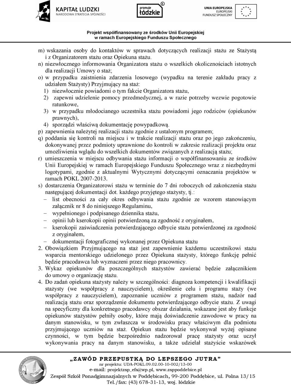 udziałem Stażysty) Przyjmujący na staż: 1) niezwłocznie powiadomi o tym fakcie Organizatora stażu, 2) zapewni udzielenie pomocy przedmedycznej, a w razie potrzeby wezwie pogotowie ratunkowe, 3) w