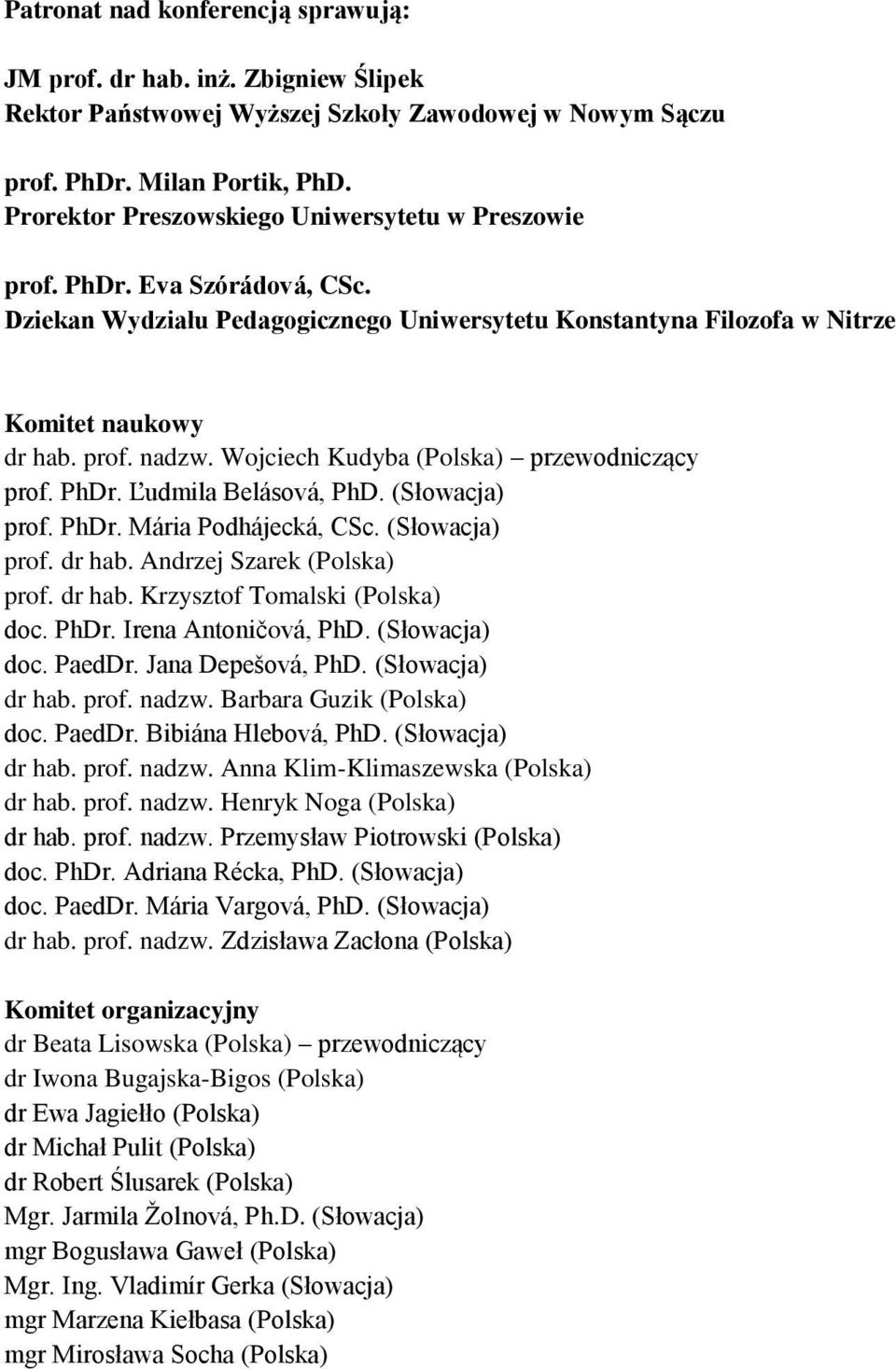 Wojciech Kudyba (Polska) przewodniczący prof. PhDr. Ľudmila Belásová, PhD. (Słowacja) prof. PhDr. Mária Podhájecká, CSc. (Słowacja) prof. dr hab. Andrzej Szarek (Polska) prof. dr hab. Krzysztof Tomalski (Polska) doc.