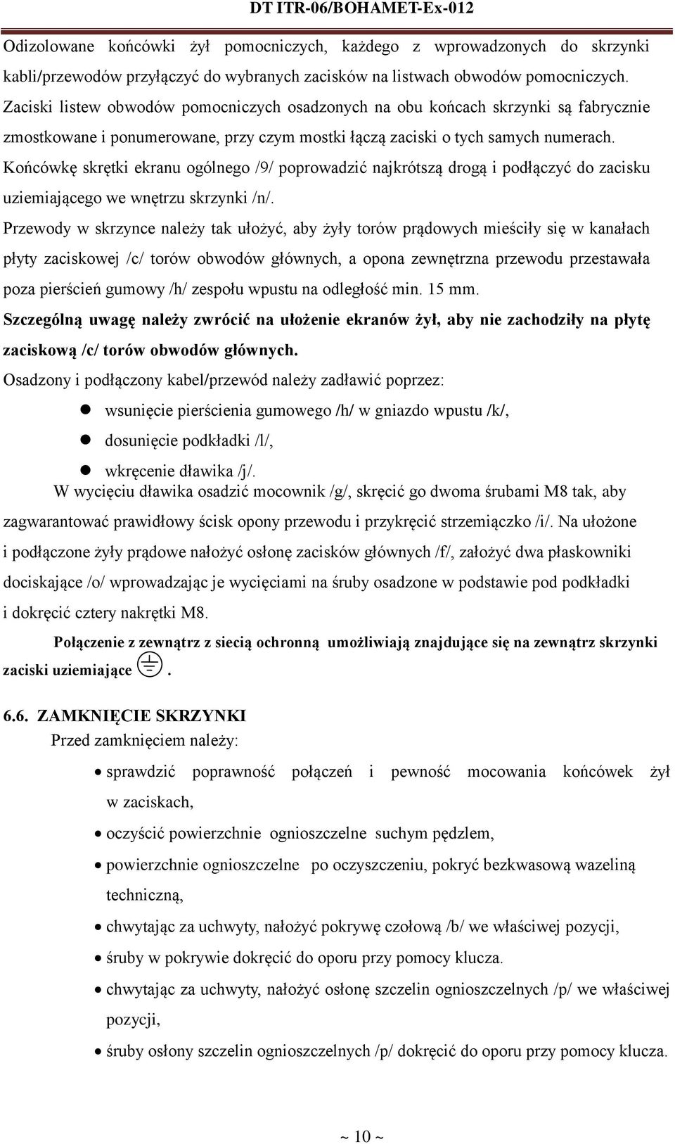 Końcówkę skrętki ekranu ogólnego /9/ poprowadzić najkrótszą drogą i podłączyć do zacisku uziemiającego we wnętrzu skrzynki /n/.