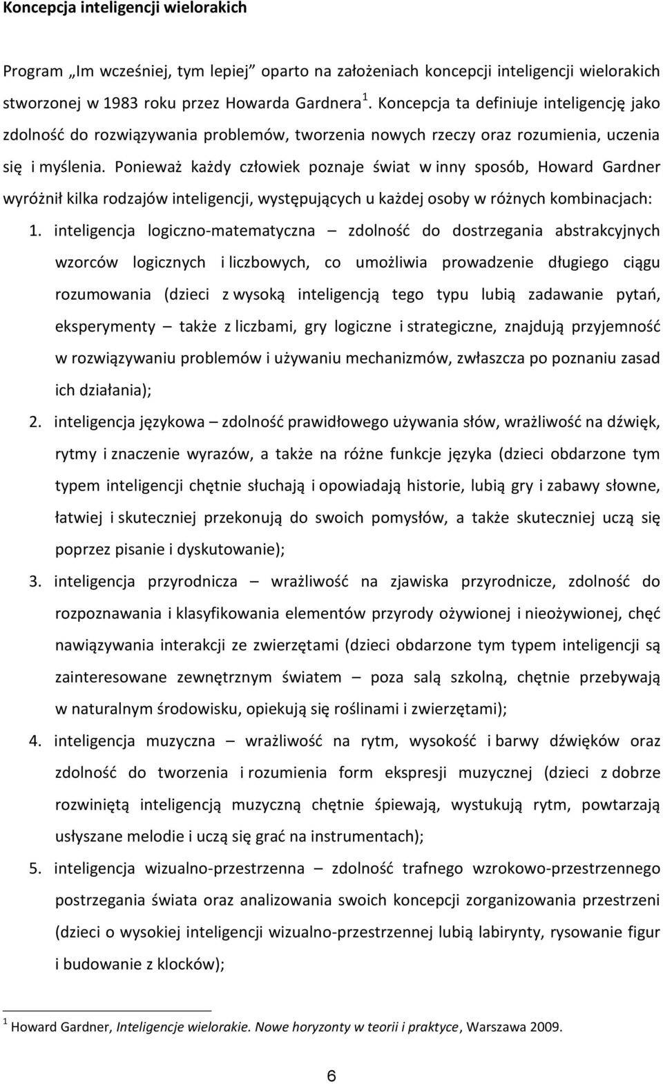 Ponieważ każdy człowiek poznaje świat w inny sposób, Howard Gardner wyróżnił kilka rodzajów inteligencji, występujących u każdej osoby w różnych kombinacjach: 1.