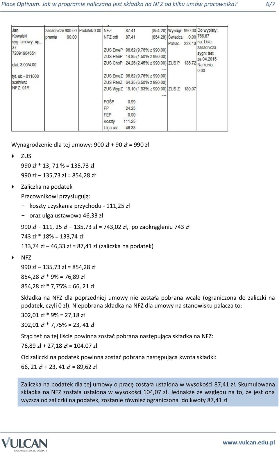 - 111,25 zł - oraz ulga ustawowa 46,33 zł 990 zł 111, 25 zł 135,73 zł = 743,02 zł, po zaokrągleniu 743 zł 743 zł * 18% = 133,74 zł 133,74 zł 46,33 zł = 87,41 zł (zaliczka na podatek) 990 zł 135,73 zł