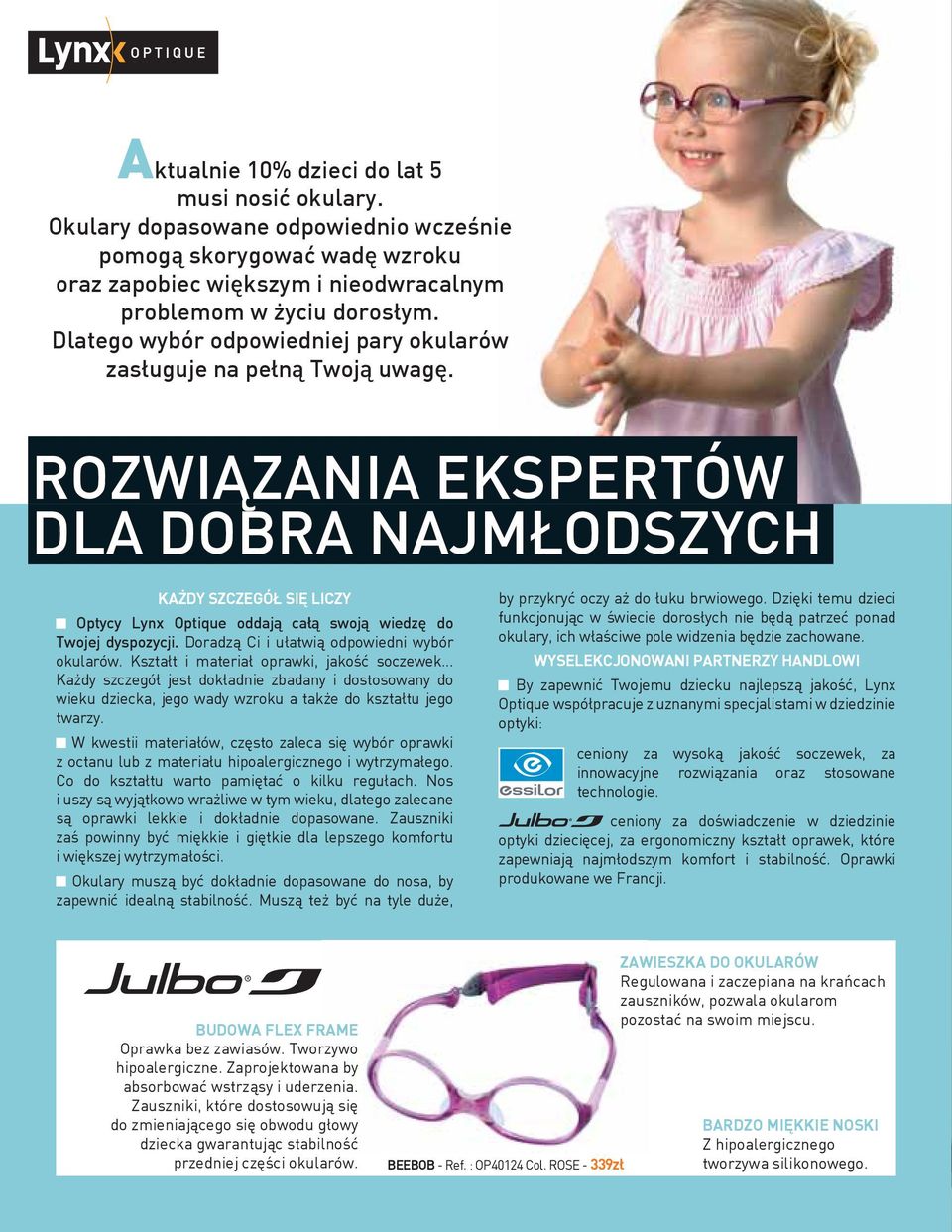 ROZWIĄZANIA EKSPERTÓW DLA DOBRA NAJMŁODSZYCH KAŻDY SZCZEGÓŁ SIĘ LICZY Optycy Lynx Optique oddają całą swoją wiedzę do Twojej dyspozycji. Doradzą Ci i ułatwią odpowiedni wybór okularów.