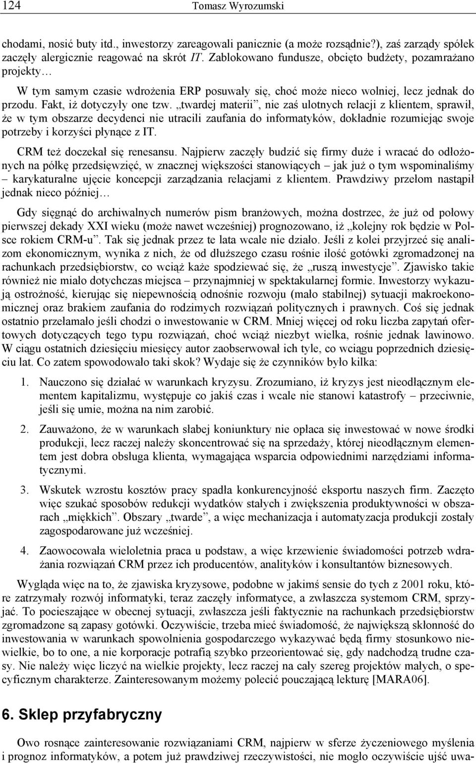 twardej materii, nie zaś ulotnych relacji z klientem, sprawił, że w tym obszarze decydenci nie utracili zaufania do informatyków, dokładnie rozumiejąc swoje potrzeby i korzyści płynące z IT.