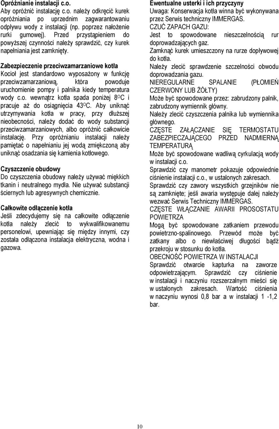 Zabezpieczenie przeciwzamarzaniowe kotła Kocioł jest standardowo wyposażony w funkcję przeciwzamarzaniową, która powoduje uruchomienie pompy i palnika kiedy temperatura wody c.o. wewnątrz kotła spada poniżej 8 O C i pracuje aż do osiągnięcia 43 O C.