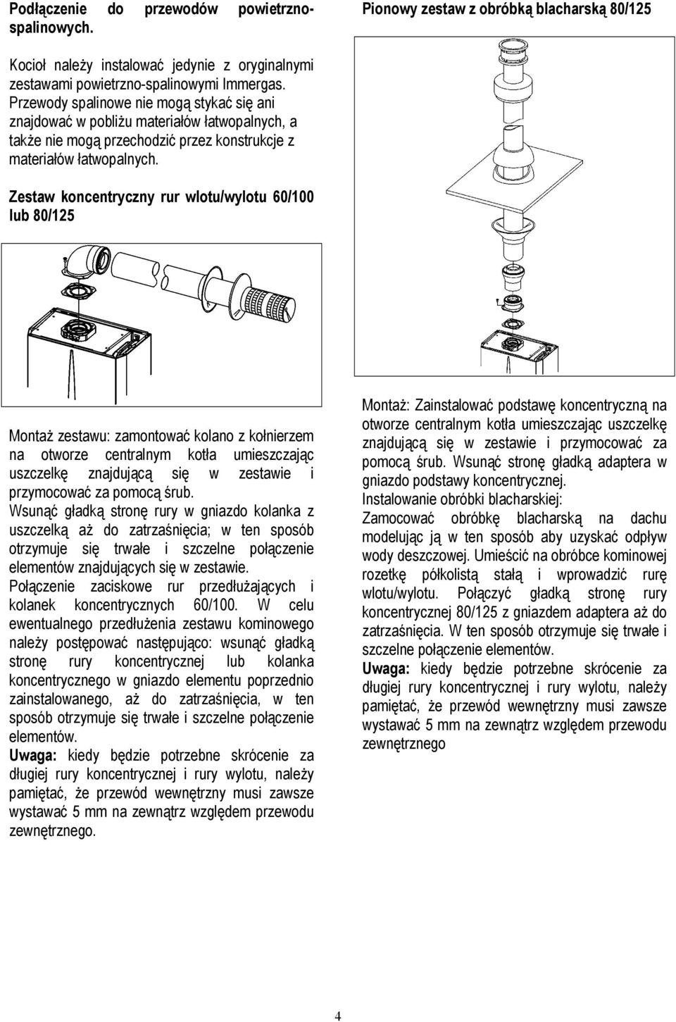 Zestaw koncentryczny rur wlotu/wylotu 60/100 lub 80/125 Montaż zestawu: zamontować kolano z kołnierzem na otworze centralnym kotła umieszczając uszczelkę znajdującą się w zestawie i przymocować za