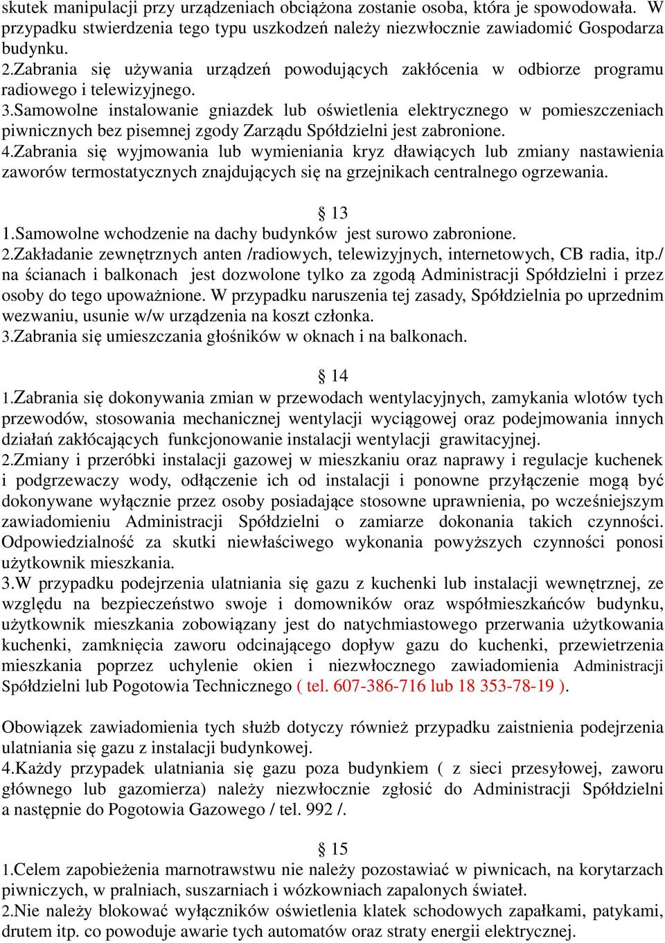 Samowolne instalowanie gniazdek lub oświetlenia elektrycznego w pomieszczeniach piwnicznych bez pisemnej zgody Zarządu Spółdzielni jest zabronione. 4.