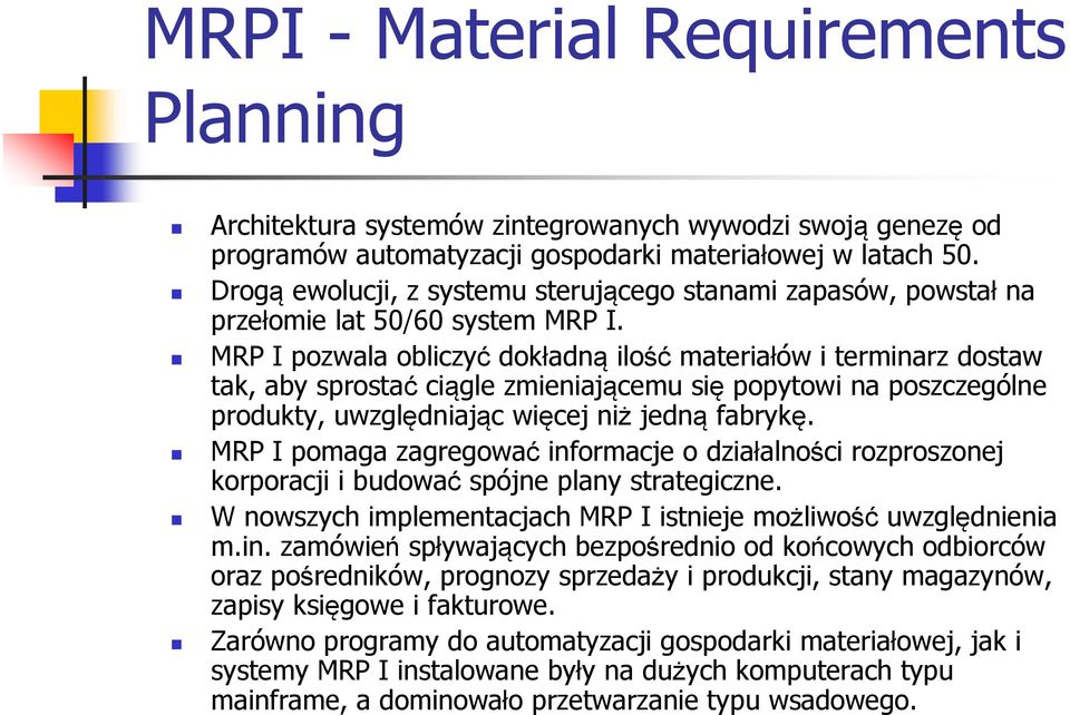 MRP I pozwala obliczyć dokładną ilość materiałów i terminarz dostaw tak, aby sprostać ciągle zmieniającemu się popytowi na poszczególne produkty, uwzględniając więcej niż jedną fabrykę.