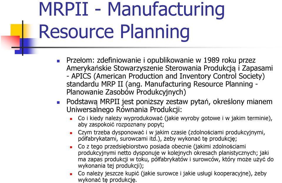 Manufacturing Resource Planning - Planowanie Zasobów Produkcyjnych) Podstawą MRPII jest poniższy zestaw pytań, określony mianem Uniwersalnego Równania Produkcji: Co i kiedy należy wyprodukować (jakie