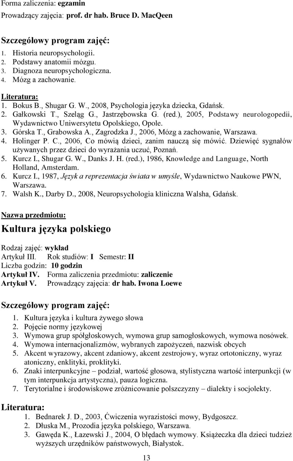 , Grabowska A., Zagrodzka J., 2006, Mózg a zachowanie, Warszawa. 4. Holinger P. C., 2006, Co mówią dzieci, zanim nauczą się mówić. Dziewięć sygnałów używanych przez dzieci do wyrażania uczuć, Poznań.