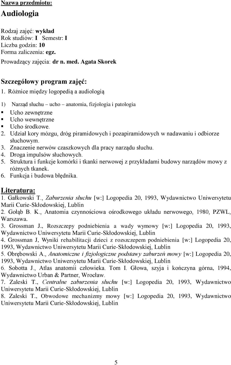 Udział kory mózgu, dróg piramidowych i pozapiramidowych w nadawaniu i odbiorze słuchowym. 3. Znaczenie nerwów czaszkowych dla pracy narządu słuchu. 4. Droga impulsów słuchowych. 5.