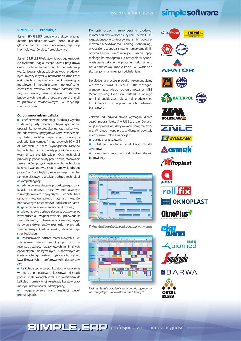 ERP efektywnie obs³uguje produkcjê dyskretn¹, ci¹g³¹, recepturow¹ i projektow¹, czego potwierdzeniem s¹ liczne referencje w zró nicowanych przedsiêbiorstwach produkcyjnych, miêdzy innymi w bran ach: