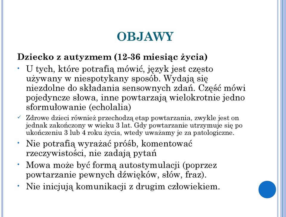 Część mówi pojedyncze słowa, inne powtarzają wielokrotnie jedno sformułowanie (echolalia) Zdrowe dzieci również przechodzą etap powtarzania, zwykle jest on jednak