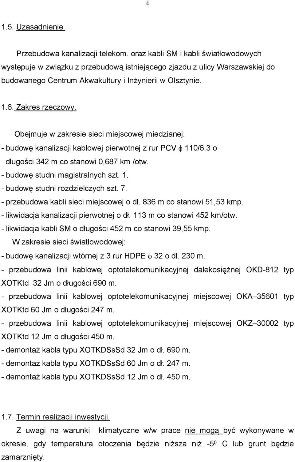 Obejmuje w zakresie sieci miejscowej miedzianej: - budowę kanalizacji kablowej pierwotnej z rur PCV φ 110/6,3 o długości 342 m co stanowi 0,687 km /otw. - budowę studni magistralnych szt. 1. - budowę studni rozdzielczych szt.