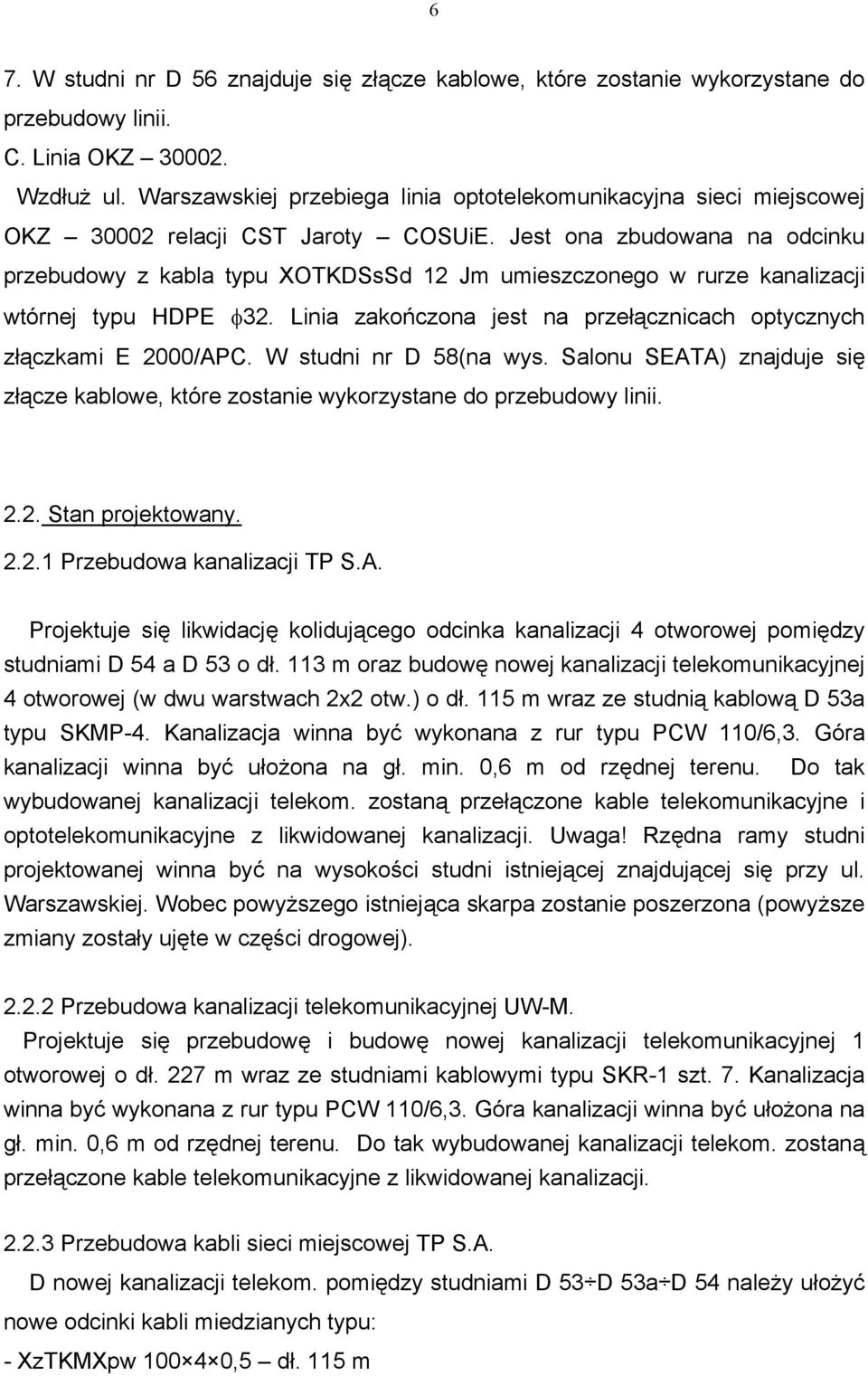 Jest ona zbudowana na odcinku przebudowy z kabla typu XOTKDSsSd 12 Jm umieszczonego w rurze kanalizacji wtórnej typu HDPE φ32. Linia zakończona jest na przełącznicach optycznych złączkami E 2000/APC.