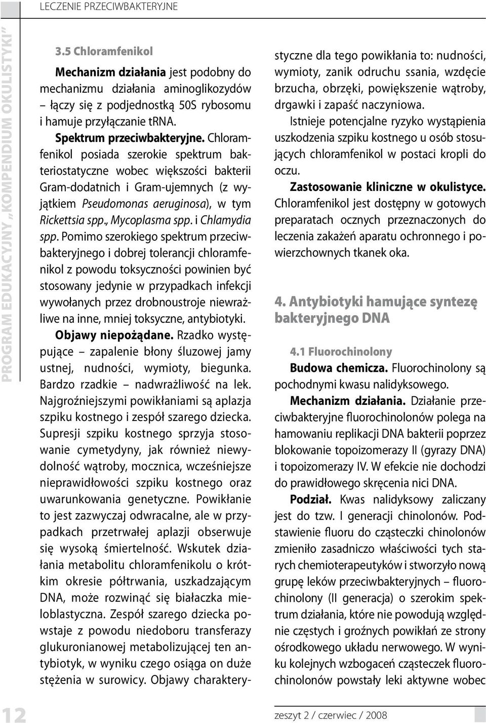 Chloramfenikol posiada szerokie spektrum bakteriostatyczne wobec większości bakterii Gram-dodatnich i Gram-ujemnych (z wyjątkiem Pseudomonas aeruginosa), w tym Rickettsia spp., Mycoplasma spp.