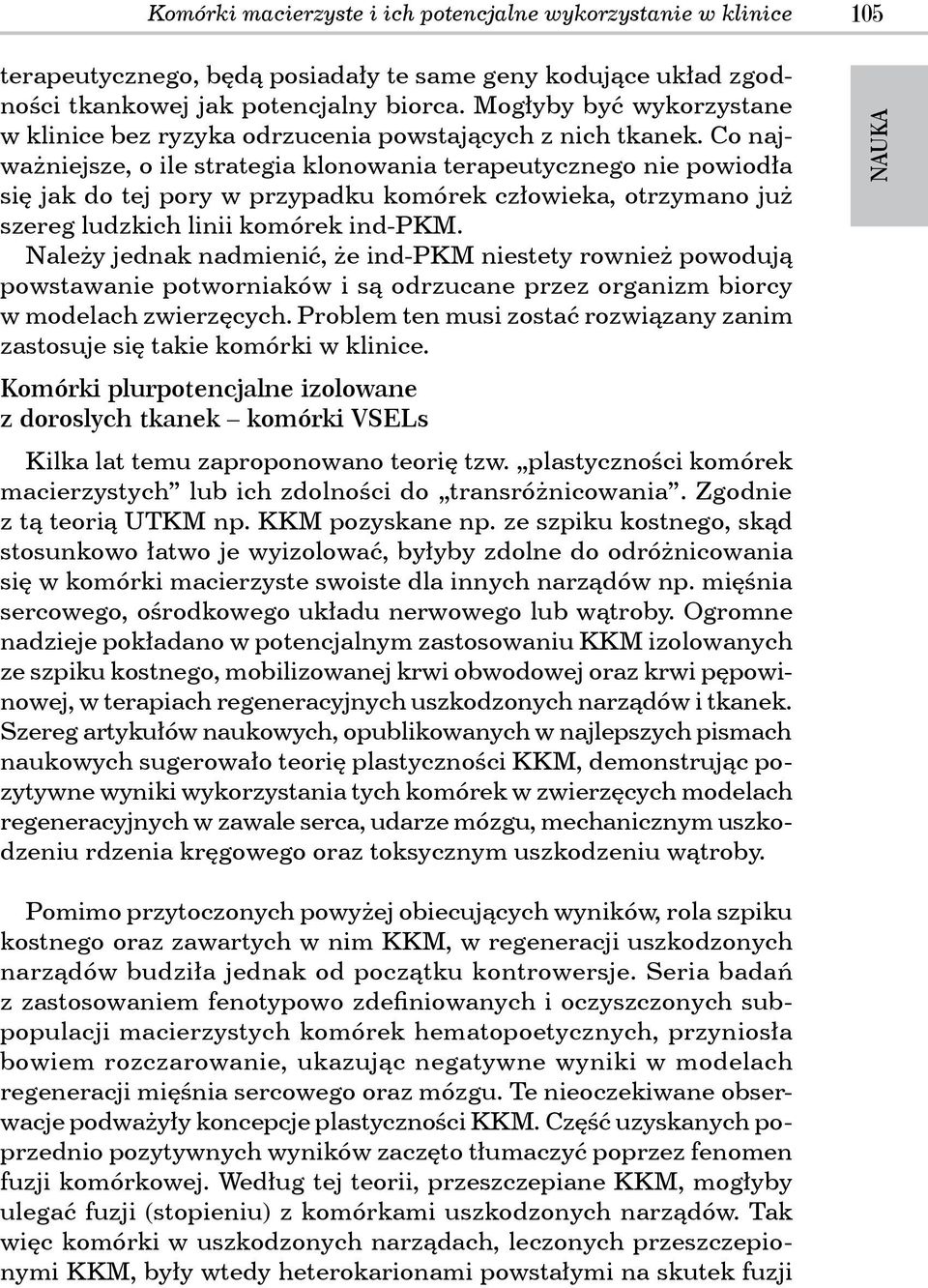 Co najważniejsze, o ile strategia klonowania terapeutycznego nie powiodła się jak do tej pory w przypadku komórek człowieka, otrzymano już szereg ludzkich linii komórek ind-pkm.