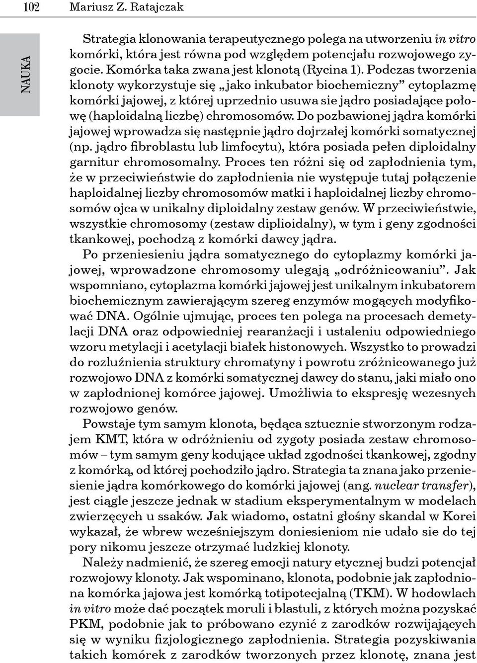 Do pozbawionej jądra komórki jajowej wprowadza się następnie jądro dojrzałej komórki somatycznej (np. jądro fibroblastu lub limfocytu), która posiada pełen diploidalny garnitur chromosomalny.