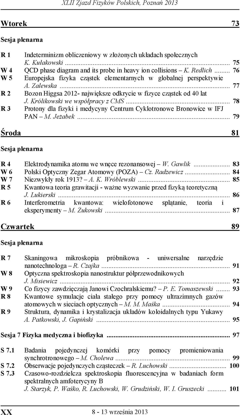 .. 78 R 3 Protony dla fizyki i medycyny Centrum Cyklotronowe Bronowice w IFJ PAN M. Jeżabek... 79 Środa 81 Sesja plenarna R 4 Elektrodynamika atomu we wnęce rezonansowej W. Gawlik.