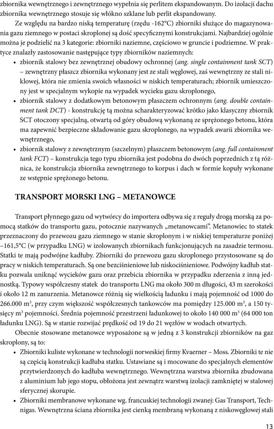 Najbardziej ogólnie można je podzielić na 3 kategorie: zbiorniki naziemne, częściowo w gruncie i podziemne.