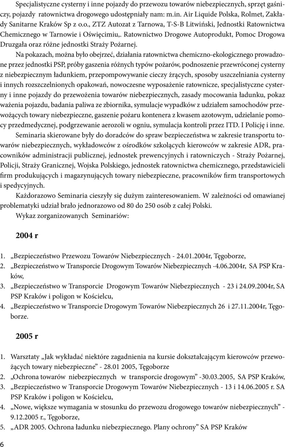 Na pokazach, można było obejrzeć, działania ratownictwa chemiczno-ekologicznego prowadzone przez jednostki PSP, próby gaszenia różnych typów pożarów, podnoszenie przewróconej cysterny z