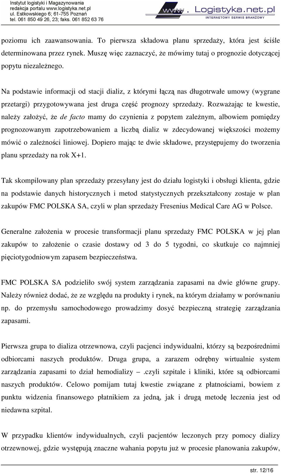 Rozwaajc te kwestie, naley załoy, e de facto mamy do czynienia z popytem zalenym, albowiem pomidzy prognozowanym zapotrzebowaniem a liczb dializ w zdecydowanej wikszoci moemy mówi o zalenoci liniowej.