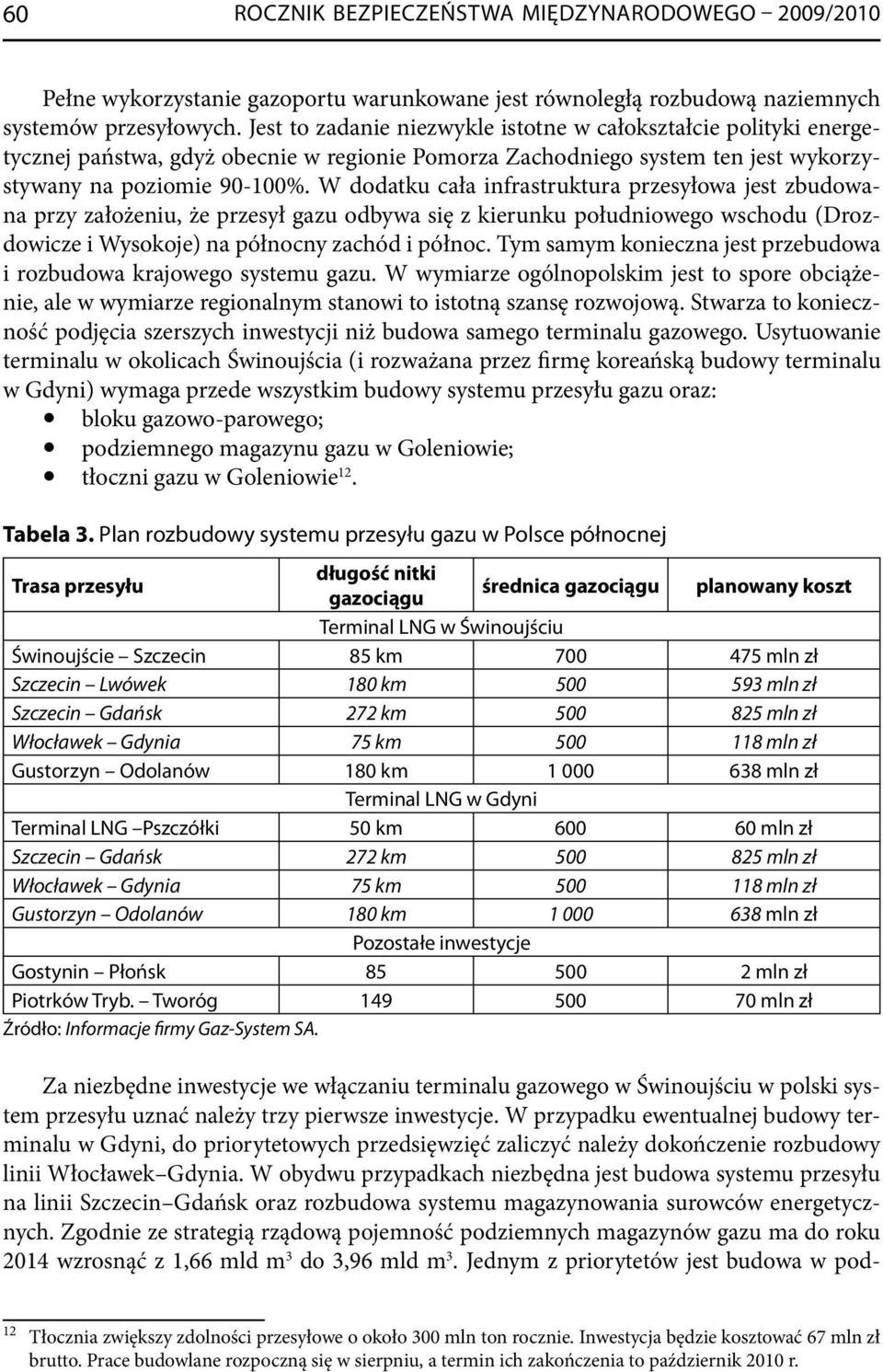 W dodatku cała infrastruktura przesyłowa jest zbudowana przy założeniu, że przesył gazu odbywa się z kierunku południowego wschodu (Drozdowicze i Wysokoje) na północny zachód i północ.