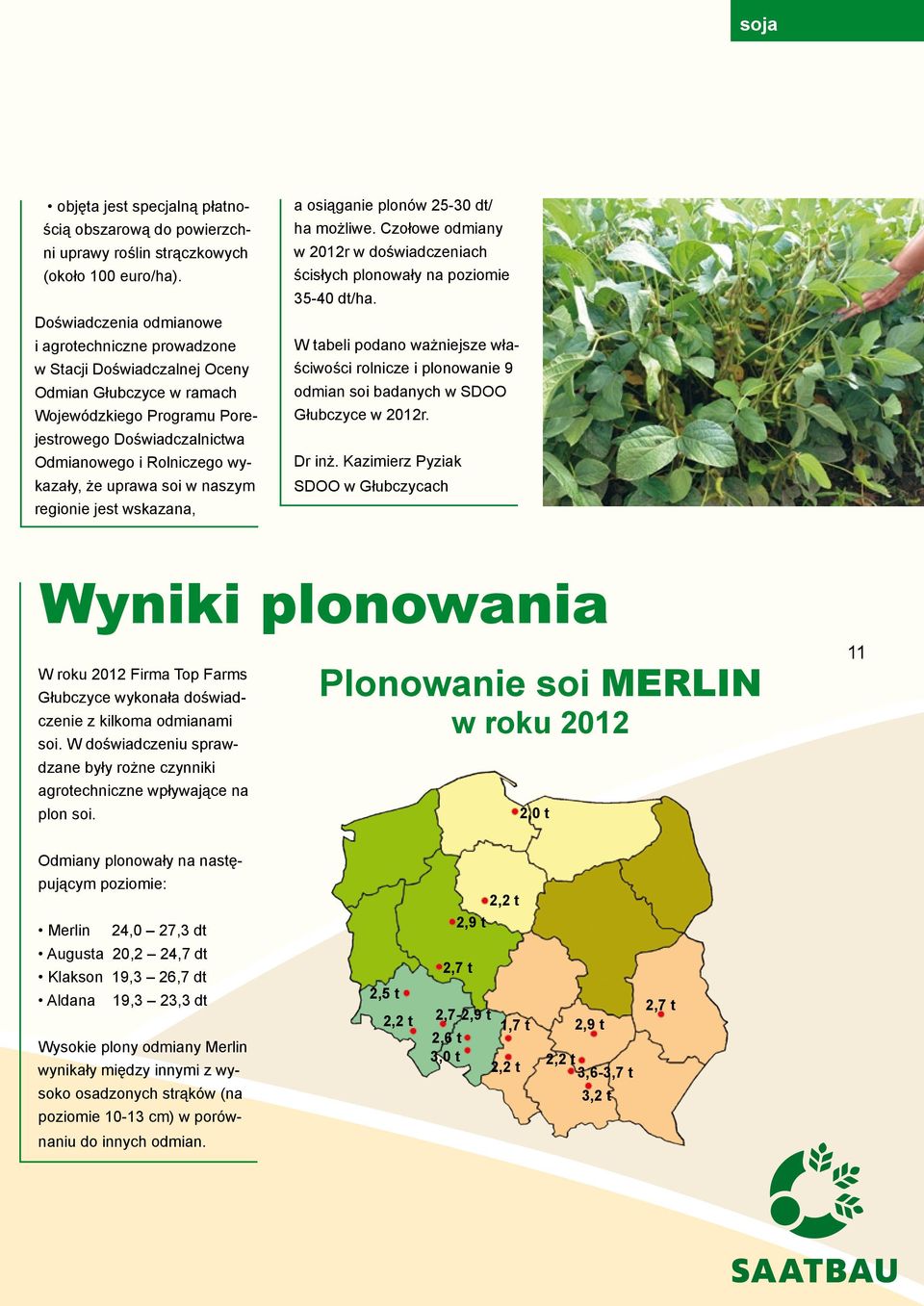 że uprawa soi w naszym regionie jest wskazana, a osiąganie plonów 25-30 dt/ ha możliwe. Czołowe odmiany w 2012r w doświadczeniach ścisłych plonowały na poziomie 35-40 dt/ha.