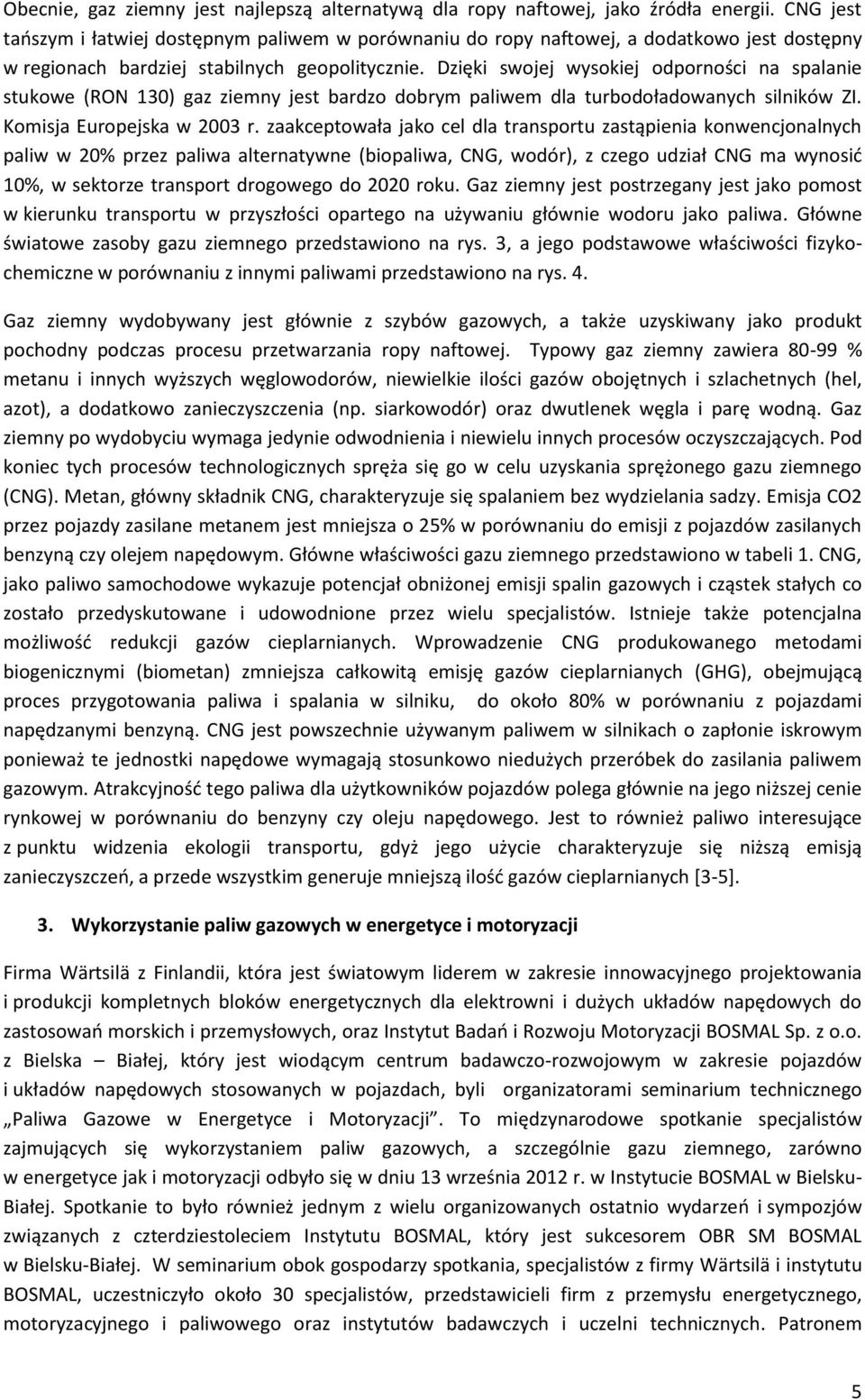 Dzięki swojej wysokiej odporności na spalanie stukowe (RON 130) gaz ziemny jest bardzo dobrym paliwem dla turbodoładowanych silników ZI. Komisja Europejska w 2003 r.