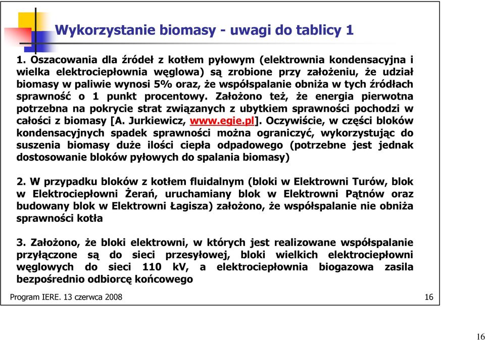 w tych źródłach sprawność o 1 punkt procentowy. ZałoŜono teŝ, Ŝe energia pierwotna potrzebna na pokrycie strat związanych z ubytkiem sprawności pochodzi w całości z biomasy [A. Jurkiewicz, www.egie.