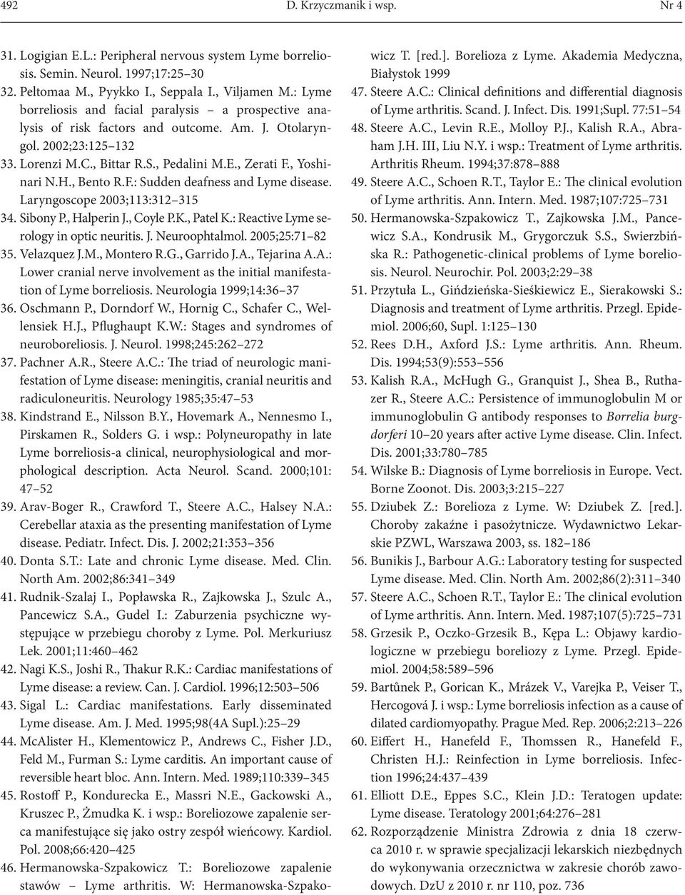 , Bento R.F.: Sudden deafness and Lyme disease. Laryngoscope 2003;113:312 315 34. Sibony P., Halperin J., Coyle P.K., Patel K.: Reactive Lyme serology in optic neuritis. J. Neuroophtalmol.