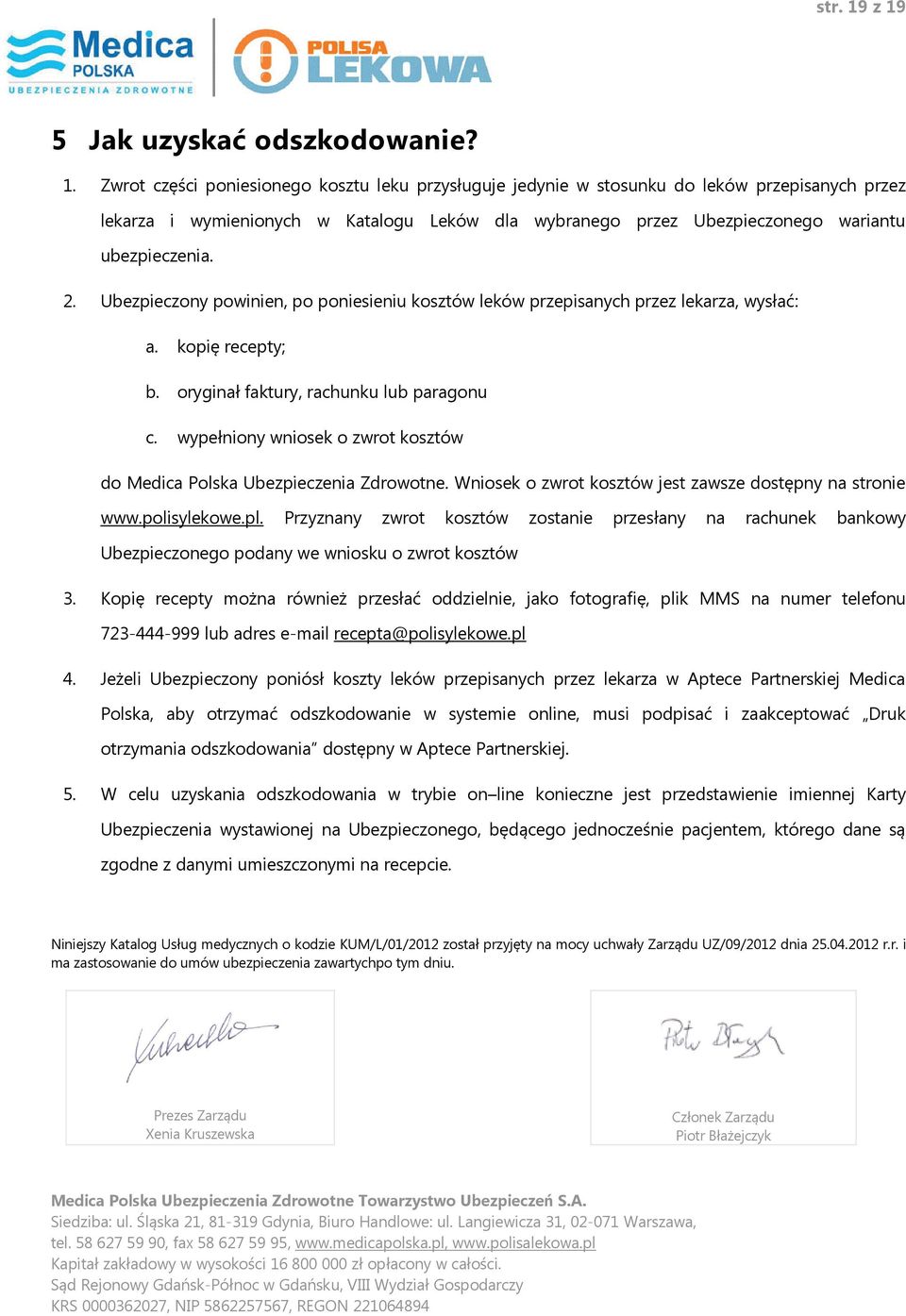 2. Ubezpieczony powinien, po poniesieniu kosztów leków przepisanych przez lekarza, wysłać: a. kopię recepty; b. oryginał faktury, rachunku lub paragonu c.