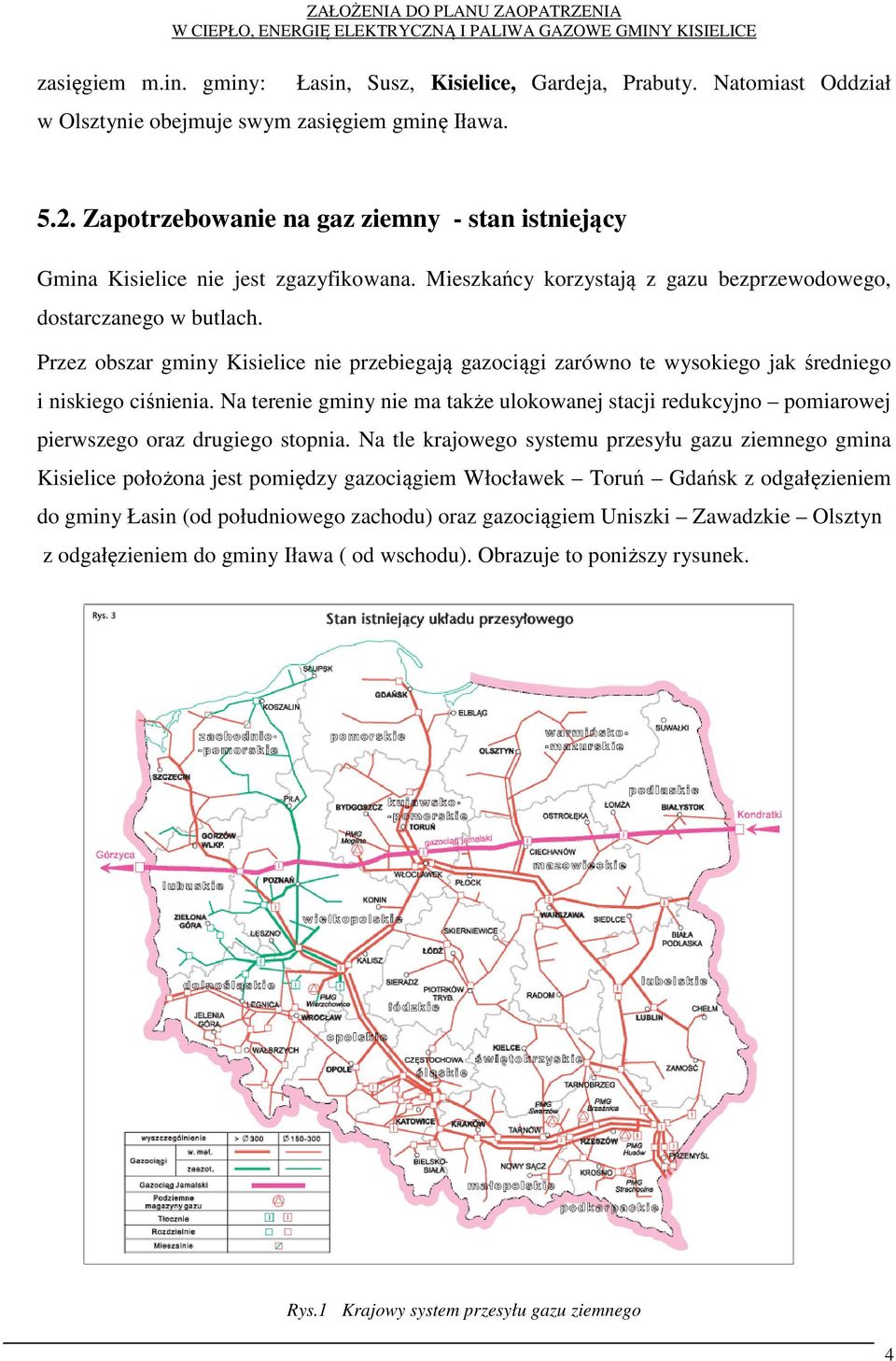 Przez obszar gminy Kisielice nie przebiegają gazociągi zarówno te wysokiego jak średniego i niskiego ciśnienia.