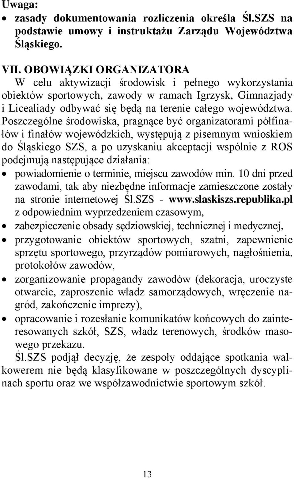 Poszczególne środowiska, pragnące być organizatorami półfinałów i finałów wojewódzkich, występują z pisemnym wnioskiem do Śląskiego SZS, a po uzyskaniu akceptacji wspólnie z ROS podejmują następujące